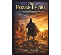 The Persian Empire: How One Civilization Rose Repeatedly Against Invasions, Betrayals, and the Weight of Endless Conflict
