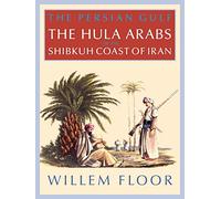 The Persian Gulf: The Hula Arabs of The Shibkuh Coast of Iran: The Bani Hula of the Shibkuh Coast of Iran