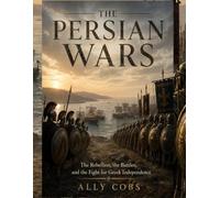 The Persian Wars: The Rebellion, the Battles, and the Fight for Greek Independence: 4 (The Ancient Greece Library)