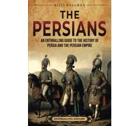 The Persians: An Enthralling Guide to the History of Persia and the Persian Empire (Exploring the Middle East)