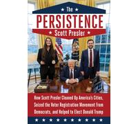 The Persistence : How Scott Presler Cleaned Up America's Cities, Seized the Voter Registration Movement from Democrats, and Helped to Elect Donald Trump