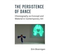 The Persistence of Dance: Choreography as Concept and Material in Contemporary Art