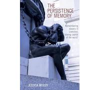 The persistence of memory: Remembering slavery in Liverpool, 'slaving capital of the world' (Liverpool Studies in International Slavery): 18