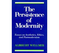 The Persistence of Modernity - Essays on Aesthetics, Ethics, and Postmodernism (Studies in Contemporary German Social Thought)