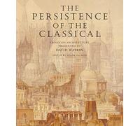 The Persistence of the Classical: Essays on Architecture Presented to David Watkin