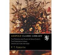 The Person and Place of Jesus Christ; The Congregational Union Lecture for 1909