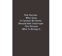 The Person Who Says It Cannot Be Done Should Not Interrupt The Person Who Is Doing It.: Lined notebook