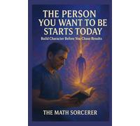 The Person You Want to Be Starts Today: Build Character Before You Chase Results (Future Self Math)