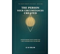 The Person Your Circumstances Created: Understanding What Shaped You-and Choosing Who You Become: 1 (The Heart Beneath the Noise)