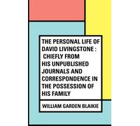 The Personal Life of David Livingstone : Chiefly from his Unpublished Journals and Correspondence in the Possession of His Family