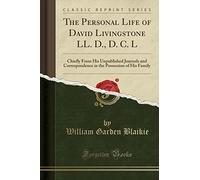 The Personal Life of David Livingstone LL. D., D. C. L: Chiefly from His Unpublished Journals and Correspondence in the Possession of His Family (Classic Reprint)