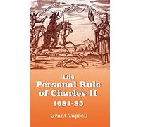 The Personal Rule of Charles II, 1681-85: Politics and Religion in an Age of Absolutism (Studies in Early Modern Cultural, Political & Social History)