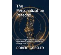 The Personalization Paradox: Why Knowing More About Your Customer Can Make Your Marketing Less Effective and How to Fix It: 4 (Marketing in the Age of AI)