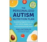 The Personalized Autism Nutrition Plan: Nourishing Hope for Kids with ASD, ADHD, Anxiety, and Neurodevelopmental Delays