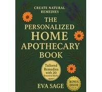 The Personalized Home Apothecary Book: Create Natural Remedies Tailored to Your Body & Mind - With 20 Essential Herbs, Guided Plans, and Proven Healing Rituals for Everyday Ailments