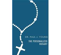 The Personalized Rosary: Learning to pray the Rosary in a Personal, Specific, Purposeful, Powerful way