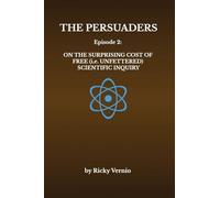 The Persuaders: Episode 2: On the Surprising Cost of Free (i.e. Unfettered) Scientific Inquiry (2)