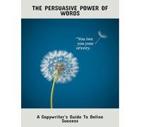 The Persuasive Power Of Words: A Copywriter'S Guide To Online Success