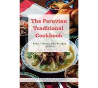 The Peruvian Traditional Cookbook: Food, Flavors, and Recipes of Peru (Full Color Pictures) (The Traditional Cookbook)