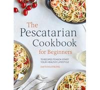 The Pescatarian Cookbook for Beginners: 75 Recipes to Kick-Start Your Healthy Lifestyle