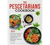 The Pescetarian Cookbook: 80+ Delicious Seafood and Plant-Based Pescetarian Diet Recipes for a Balanced, Healthy Lifestyle