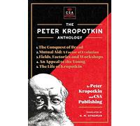 The Peter Kropotkin Anthology (Annotated): The Conquest of Bread, Mutual Aid: A Factor of Evolution, Fields, Factories and Workshops, An Appeal to the Young and The Life of Kropotkin