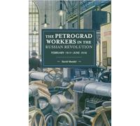 The Petrograd Workers in the Russian Revolution: February 1917-June 1918: 145 (Historical Materialism, 145)