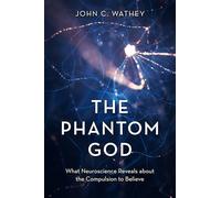 The Phantom God: What Neuroscience Reveals about the Compulsion to Believe