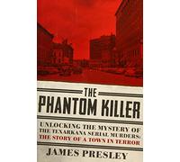The Phantom Killer: Unlocking the Mystery of the Texarkana Serial Murders: The Story of a Town in Terror
