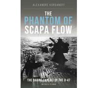 The Phantom of Scapa Flow: The Daring Exploit of U-Boat U-47