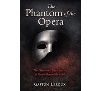 The Phantom of the Opera: The Phantom’s Dark Secrets & Passion Beyond the Mask