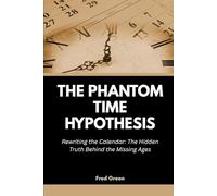 The Phantom Time Hypothesis: Rewriting the Calendar: The Hidden Truth Behind the Missing Ages (Strange Events in History and How they Happened)