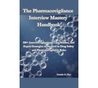 The Pharmacovigilance Interview Mastery Handbook: 100+ Interview Questions, Case Studies, and Expert Strategies to Succeed in Drug Safety and Pharmacovigilance Roles