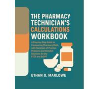 THE PHARMACY TECHNICIAN'S CALCULATIONS WORKBOOK: A Step-by-Step Guide to Conquering Pharmacy Math, with Hundreds of Practice Problems and Detailed ... To Certification : Exam Study Guide Series)