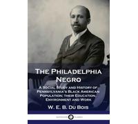 The Philadelphia Negro: A Social Study and History of Pennsylvania's Black Am...