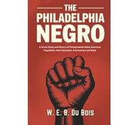 The Philadelphia Negro: A Social Study and History of Pennsylvania's Black American Population; their Education, Environment and Work