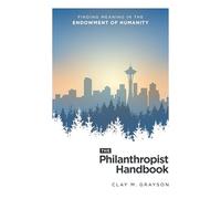 The Philanthropist Handbook: Finding Meaning in the Endowment of Humanity