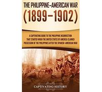 The Philippine-American War: A Captivating Guide to the Philippine Insurrection That Started When the United States of America Claimed Possession of the Philippines after the Spanish-American War