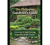 The Philippine Gardener’s Guide: Growing 50 Sun-Loving Vegetables in th: Grow Leafy Greens, Climbers, Root Crops, and Fruit Vegetables in the Tropics with DIY Fertilizers and Natural Pest Control