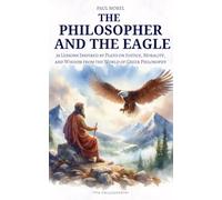 The Philosopher and the Eagle: 36 Lessons Inspired by Plato on Justice, Morality, and Wisdom from the World of Greek Philosophy (Via Philosophia)