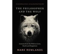 The Philosopher and the Wolf : Lessons From the Wild on Love, Death and Happiness