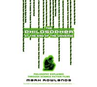The Philosopher At The End Of The Universe : Philosophy Explained Through Science Fiction Films