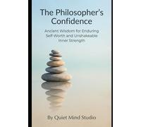 The Philosopher's Confidence: Ancient Wisdom for Enduring Self-Worth and Unshakeable Inner Strength