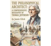 The Philosophical Architect: A Comprehensive Biography of Thomas Jefferson