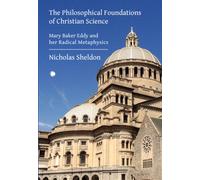 The Philosophical Foundations of Christian Science : Mary Baker Eddy and her Radical Metaphysics
