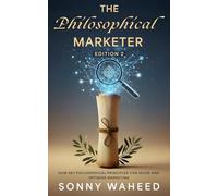 The Philosophical Marketer (2nd Edition): How Key Philosophical Principles can Guide & Optimise Marketing