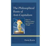 The Philosophical Roots of Anti-Capitalism: Essays on History, Culture, and Dialectical Thought (Studies in Marxism and Humanism)