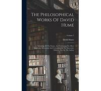 The Philosophical Works Of David Hume: Including All The Essays, And Exhibiting The More Important Alterations And Corrections In The Successive Editions Pub. By The Author; Volume 1