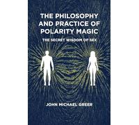 The Philosophy and Practice of Polarity Magic: A Secret Wisdom of Sex