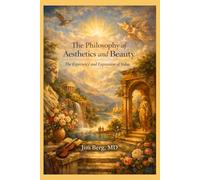 The Philosophy of Aesthetics and Beauty: The Experience and Expression of Value (The writings of Jim Berg, MD)